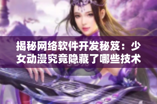 揭秘网络软件开发秘笈：少女动漫究竟隐藏了哪些技术？！