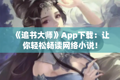 《追书大师》App下载：让你轻松畅读网络小说！