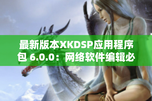 最新版本XKDSP应用程序包 6.0.0：网络软件编辑必备工具