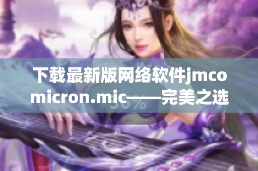 下载最新版网络软件jmcomicron.mic——完美之选！