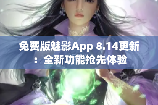 免费版魅影App 8.14更新：全新功能抢先体验