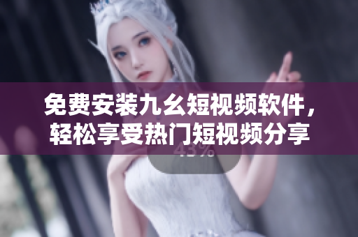 免费安装九幺短视频软件，轻松享受热门短视频分享