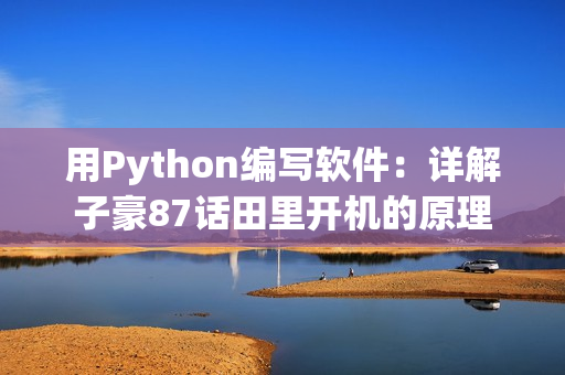 用Python编写软件：详解子豪87话田里开机的原理