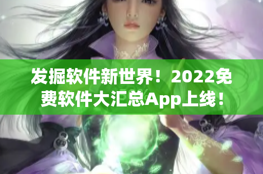 发掘软件新世界！2022免费软件大汇总App上线！