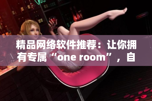 精品网络软件推荐：让你拥有专属“one room”，自由自在享受编程生活