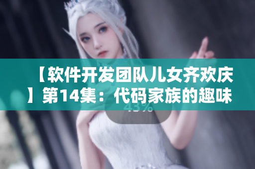 【软件开发团队儿女齐欢庆】第14集：代码家族的趣味游戏和技能分享！