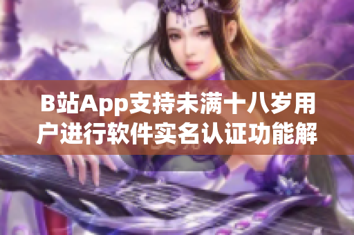 B站App支持未满十八岁用户进行软件实名认证功能解析