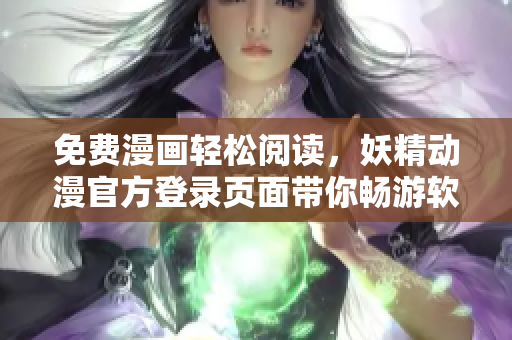 免费漫画轻松阅读，妖精动漫官方登录页面带你畅游软件世界