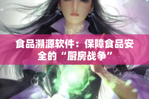 食品溯源软件：保障食品安全的“厨房战争”