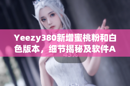 Yeezy380新增蜜桃粉和白色版本，细节揭秘及软件AI技术解析