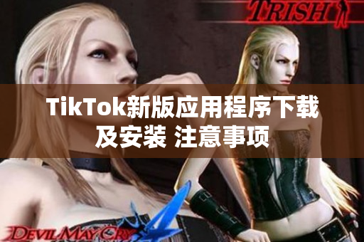 TikTok新版应用程序下载及安装 注意事项