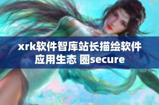 xrk软件智库站长描绘软件应用生态 圈secure