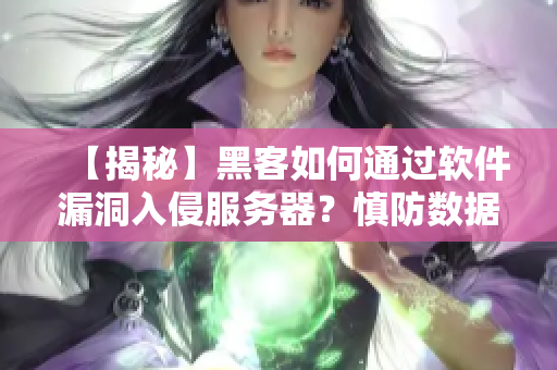 【揭秘】黑客如何通过软件漏洞入侵服务器？慎防数据泄露！