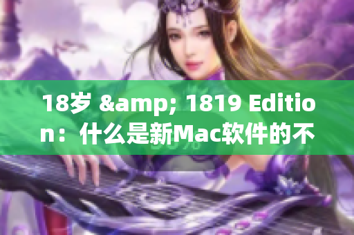 18岁 & 1819 Edition：什么是新Mac软件的不同之处？