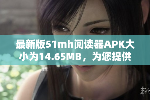 最新版51mh阅读器APK大小为14.65MB，为您提供流畅的阅读体验