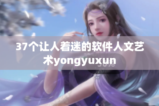 37个让人着迷的软件人文艺术yongyuxun
