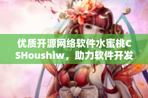 优质开源网络软件水蜜桃CSHoushiw，助力软件开发实现高效易用