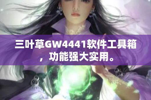 三叶草GW4441软件工具箱，功能强大实用。