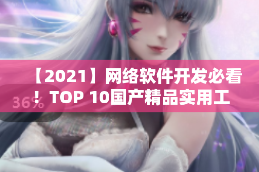 【2021】网络软件开发必看！TOP 10国产精品实用工具推荐