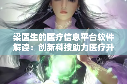 梁医生的医疗信息平台软件解读：创新科技助力医疗升级