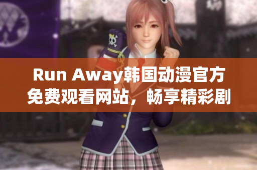 Run Away韩国动漫官方免费观看网站，畅享精彩剧情！