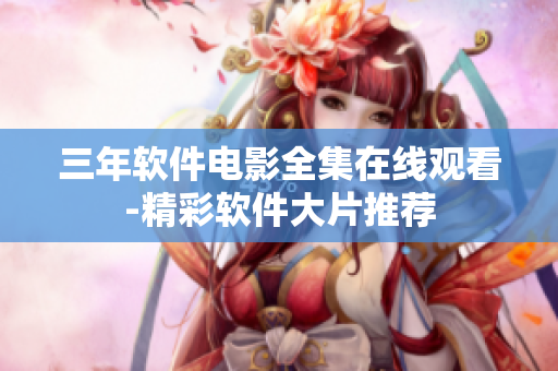 三年软件电影全集在线观看-精彩软件大片推荐