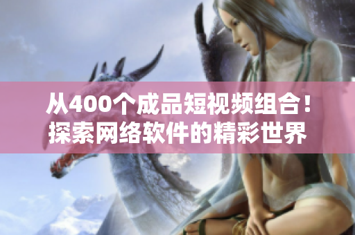 从400个成品短视频组合！探索网络软件的精彩世界