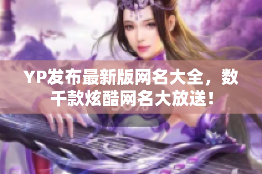YP发布最新版网名大全，数千款炫酷网名大放送！