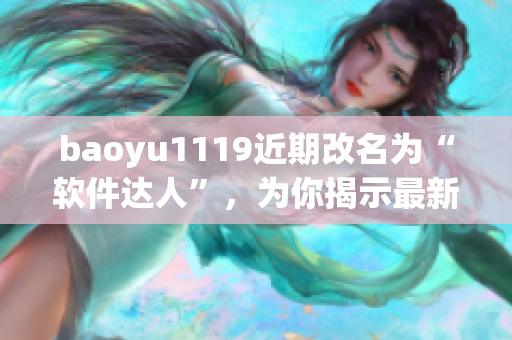 baoyu1119近期改名为“软件达人”，为你揭示最新软件技巧