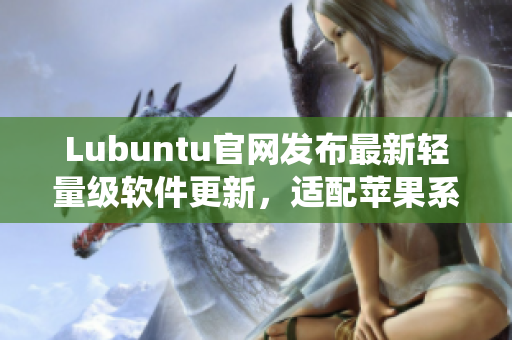 Lubuntu官网发布最新轻量级软件更新，适配苹果系统