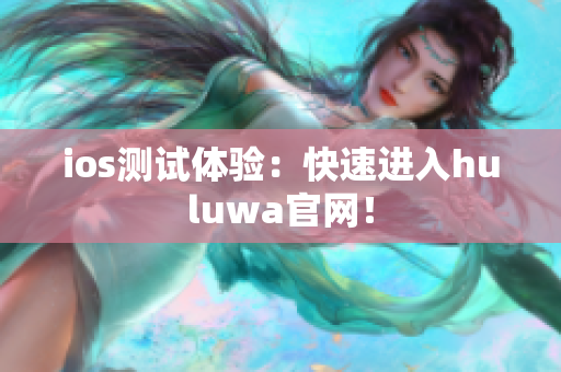 ios测试体验：快速进入huluwa官网！