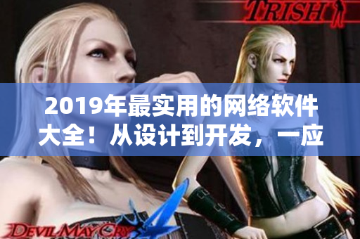 2019年最实用的网络软件大全！从设计到开发，一应俱全，快来了解