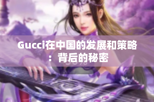 Gucci在中国的发展和策略：背后的秘密