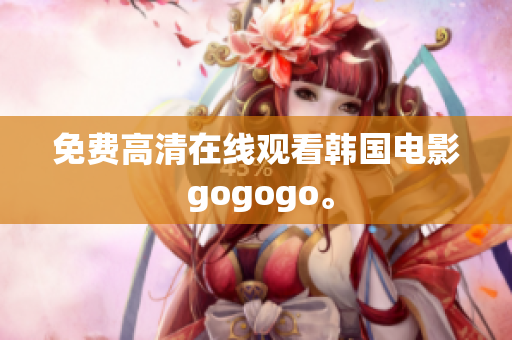 免费高清在线观看韩国电影 gogogo。