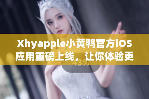 Xhyapple小黄鸭官方iOS应用重磅上线，让你体验更流畅的网络使用