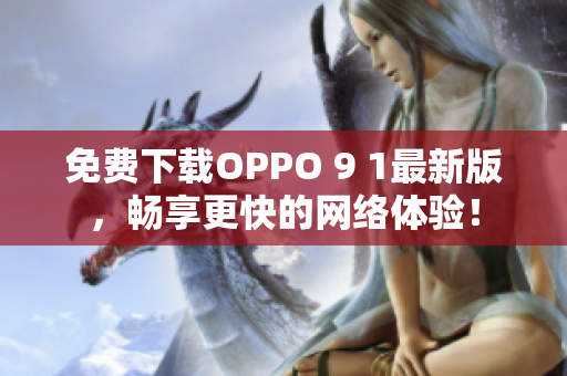 免费下载OPPO 9 1最新版，畅享更快的网络体验！