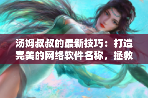 汤姆叔叔的最新技巧：打造完美的网络软件名称，拯救你的产品命名难题！