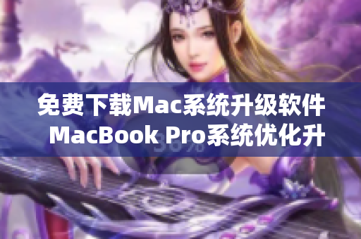 免费下载Mac系统升级软件  MacBook Pro系统优化升级必备