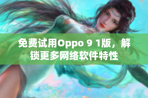 免费试用Oppo 9 1版，解锁更多网络软件特性