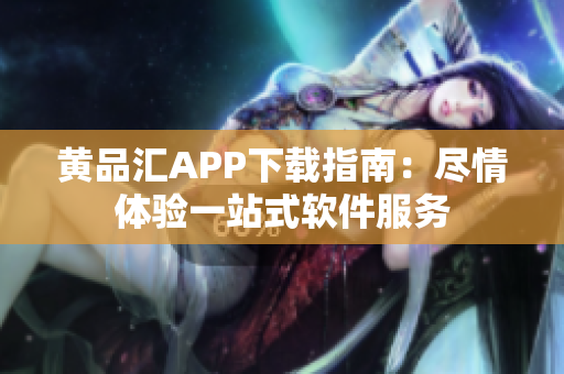 黄品汇APP下载指南：尽情体验一站式软件服务