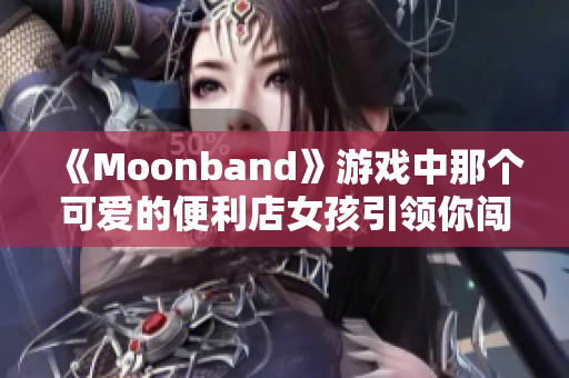 《Moonband》游戏中那个可爱的便利店女孩引领你闯荡亿万星系