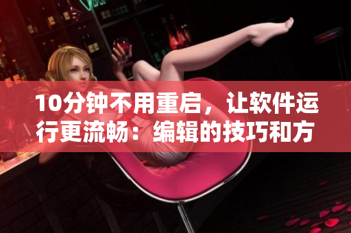 10分钟不用重启，让软件运行更流畅：编辑的技巧和方法