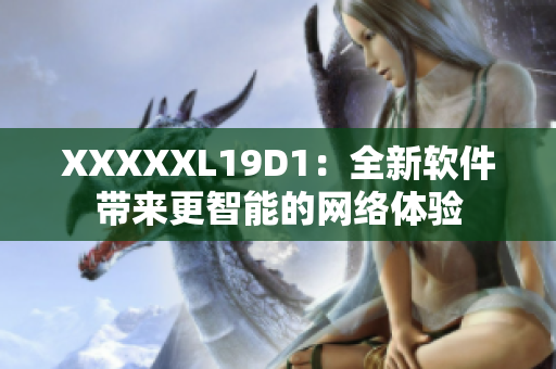 XXXXXL19D1：全新软件带来更智能的网络体验