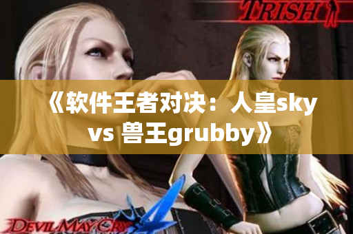 《软件王者对决：人皇sky vs 兽王grubby》