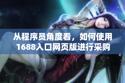从程序员角度看，如何使用1688入口网页版进行采购？