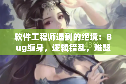 软件工程师遇到的绝境：Bug缠身，逻辑错乱，难题不解