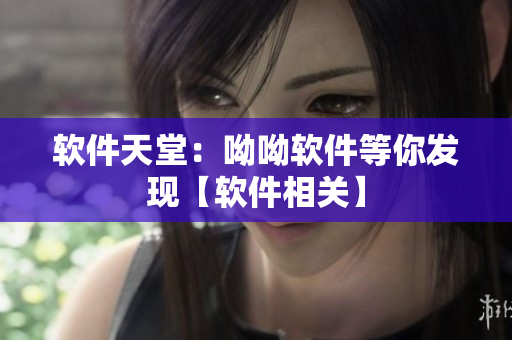 软件天堂：呦呦软件等你发现【软件相关】