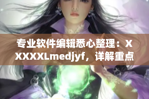 专业软件编辑悉心整理：XXXXXLmedjyf，详解重点内容！