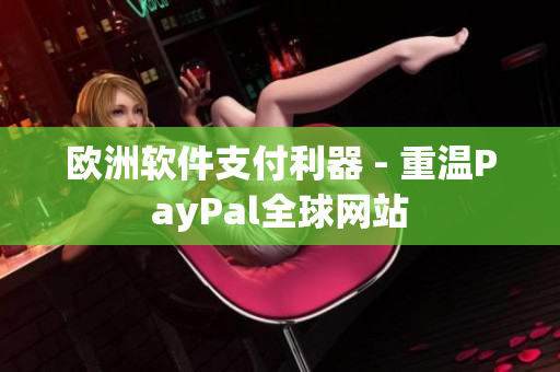 欧洲软件支付利器 - 重温PayPal全球网站