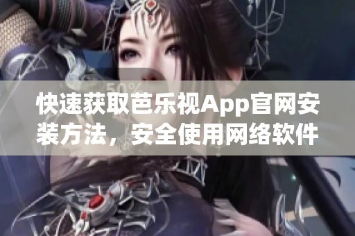 快速获取芭乐视App官网安装方法，安全使用网络软件